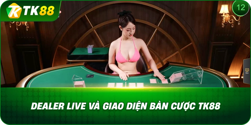 Dealer Live Và Giao Diện Bàn Cược TK88
