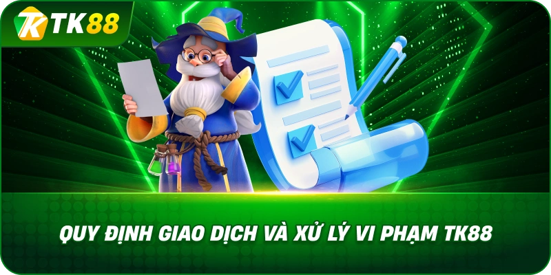 Quy Định Giao Dịch Và Xử Lý Vi Phạm TK88