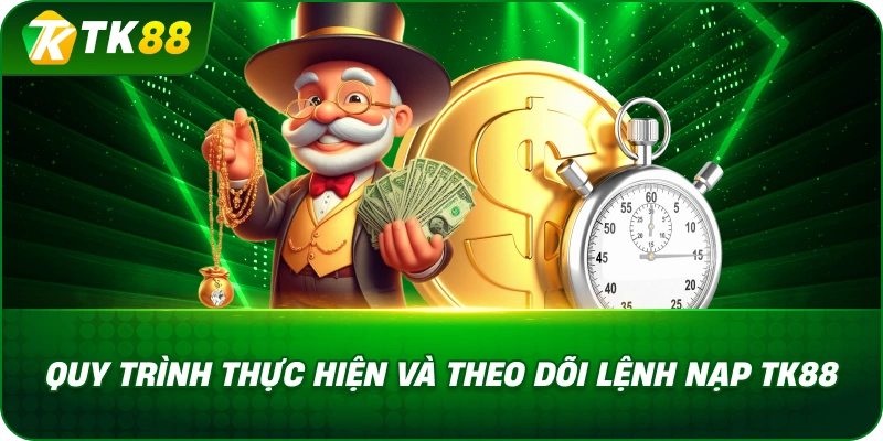 Quy Trình Thực Hiện Và Theo Dõi Lệnh Nạp TK88