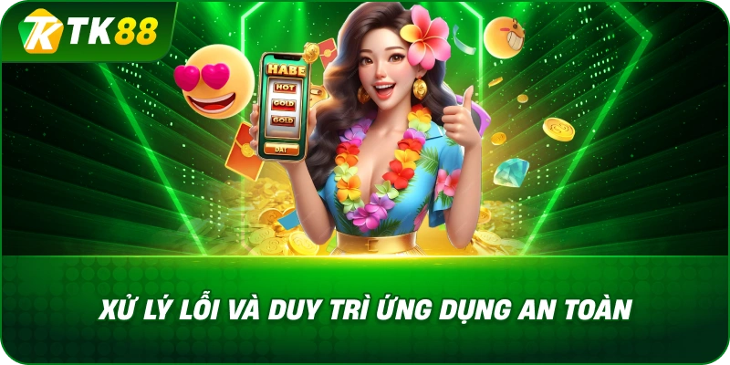 Xử Lý Lỗi Và Duy Trì Ứng Dụng An Toàn